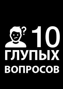 10 глупых вопросов