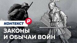 ЗАКОНЫ И ОБЫЧАИ ВОЙН: Что значит «воевать по правилам»? / Редакция контекст